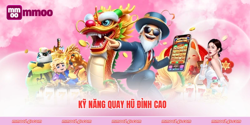 Kỹ năng quay hũ đỉnh cao