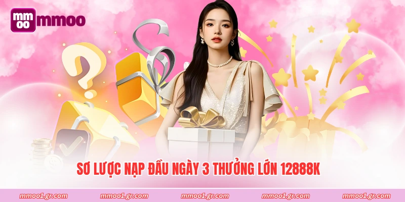 Sơ lược nạp đầu ngày 3 thưởng lớn 12888K