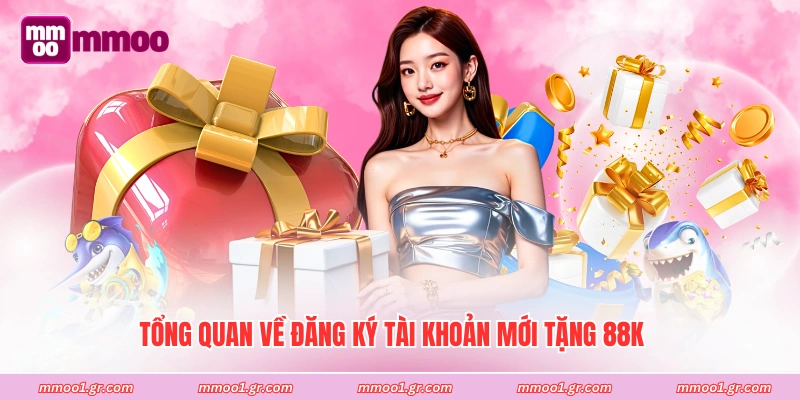 Tổng quan về đăng ký tài khoản mới tặng 88K