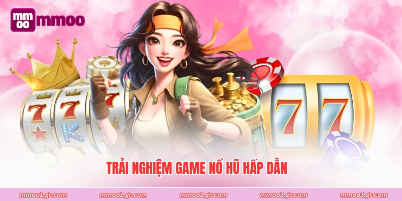 Trải nghiệm game nổ hũ hấp dẫn
